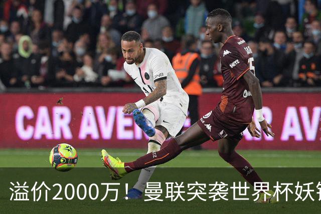 溢价2000万！曼联突袭世界杯妖锋，5000万豪赌藏巨大悬念