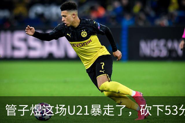 管子煜这场U21暴走了，砍下53分+8记三分！中国男篮20岁2米前锋崛起